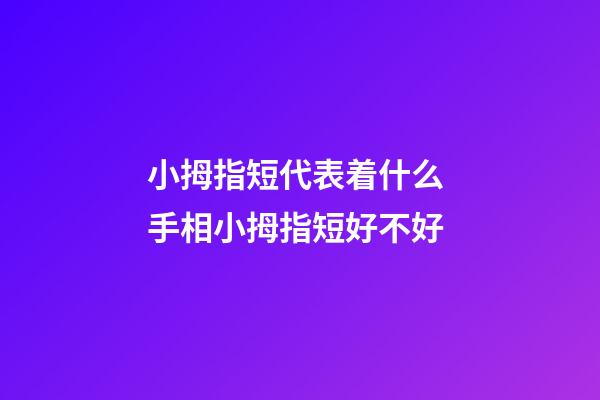 小拇指短代表着什么 手相小拇指短好不好